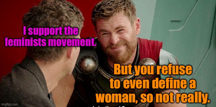 Thor Really | I support the feminists movement. But you refuse to even define a woman, so not really. | image tagged in thor really | made w/ Imgflip meme maker