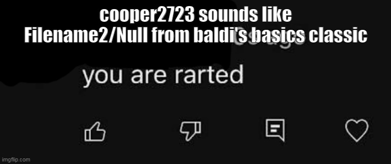 they share a mic istg | cooper2723 sounds like Filename2/Null from baldi's basics classic | image tagged in you are rarted | made w/ Imgflip meme maker