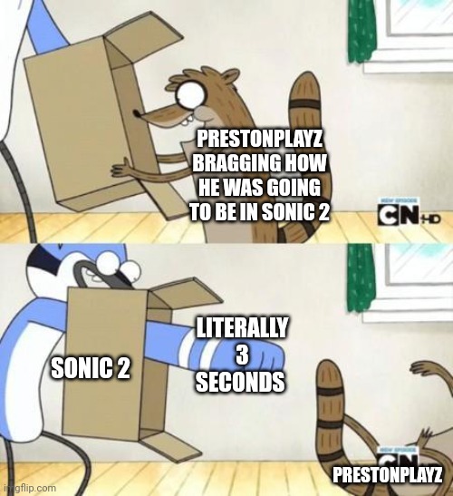 Mem | PRESTONPLAYZ BRAGGING HOW HE WAS GOING TO BE IN SONIC 2; LITERALLY 3 SECONDS; SONIC 2; PRESTONPLAYZ | image tagged in mordecai punches rigby through a box | made w/ Imgflip meme maker