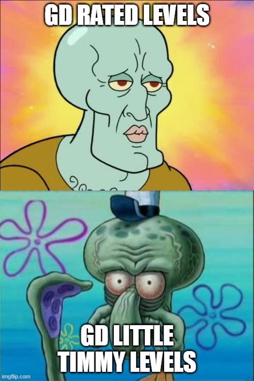 ltimmy levels be like | GD RATED LEVELS; GD LITTLE TIMMY LEVELS | image tagged in memes,squidward | made w/ Imgflip meme maker