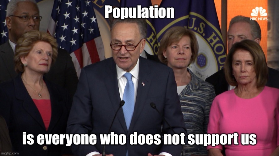 Democrat congressmen | Population is everyone who does not support us | image tagged in democrat congressmen | made w/ Imgflip meme maker