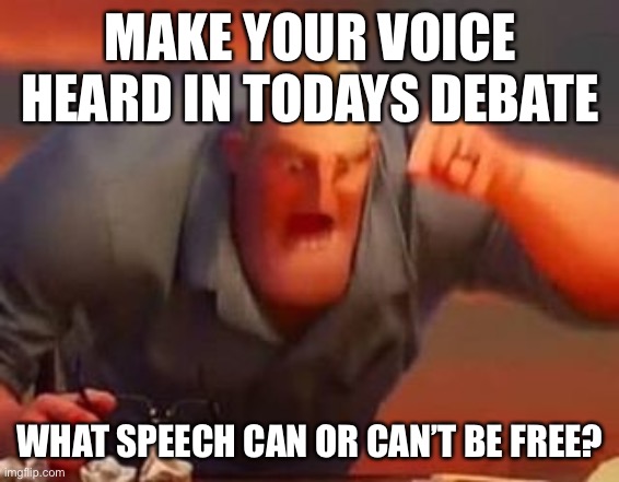 Telk in da coments | MAKE YOUR VOICE HEARD IN TODAYS DEBATE; WHAT SPEECH CAN OR CAN’T BE FREE? | image tagged in mr incredible mad | made w/ Imgflip meme maker