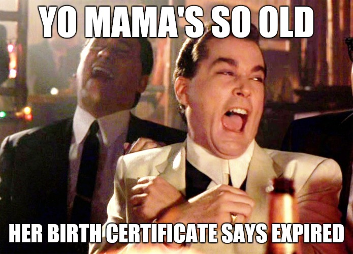 Start a roasting battle in the comments | YO MAMA'S SO OLD; HER BIRTH CERTIFICATE SAYS EXPIRED | image tagged in memes,good fellas hilarious,funny,comments,yo mama joke,oh wow are you actually reading these tags | made w/ Imgflip meme maker