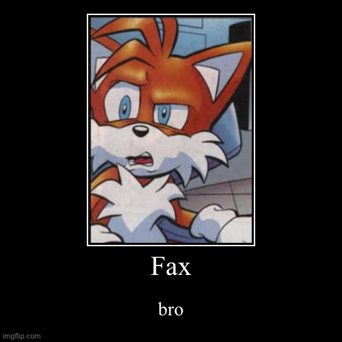 Fax | Fax | bro | image tagged in funny,tails | made w/ Imgflip demotivational maker