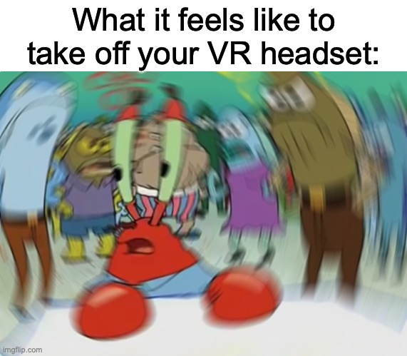 Is it just me? | What it feels like to take off your VR headset: | image tagged in memes,mr krabs blur meme | made w/ Imgflip meme maker
