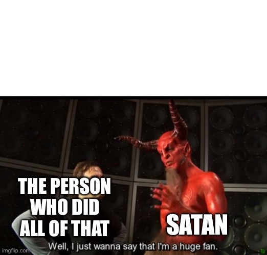 Satan Huge Fan | THE PERSON WHO DID ALL OF THAT SATAN | image tagged in satan huge fan | made w/ Imgflip meme maker