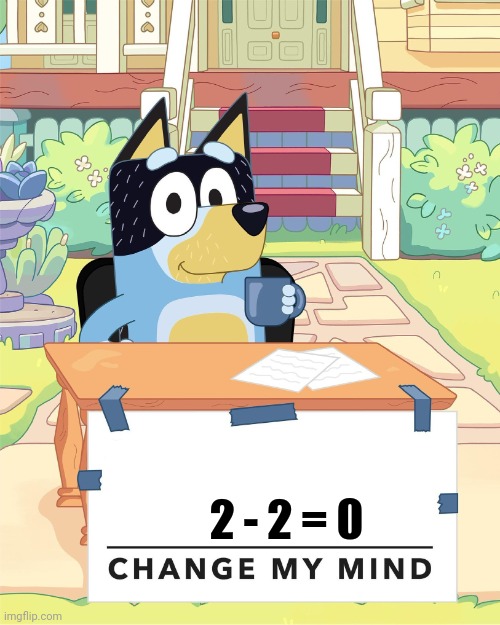 2 - 2 = ? | 2 - 2 = 0 | image tagged in bandit heeler change my mind | made w/ Imgflip meme maker