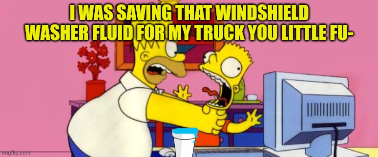 Stop drinking my blue drink! | I WAS SAVING THAT WINDSHIELD WASHER FLUID FOR MY TRUCK YOU LITTLE FU- | image tagged in angry dad,homer simpson,strangling,bart simpson | made w/ Imgflip meme maker