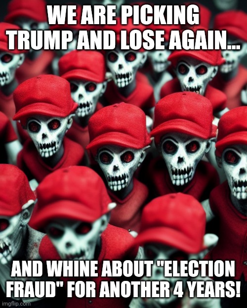 Dumb mob maga | WE ARE PICKING TRUMP AND LOSE AGAIN... AND WHINE ABOUT "ELECTION FRAUD" FOR ANOTHER 4 YEARS! | image tagged in conservative,republican,trump,democrat,liberal,trump supporter | made w/ Imgflip meme maker
