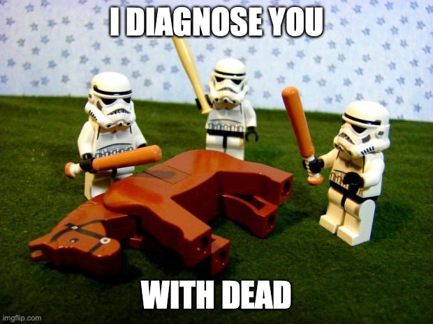 Beating a dead horse | I DIAGNOSE YOU WITH DEAD | image tagged in beating a dead horse | made w/ Imgflip meme maker
