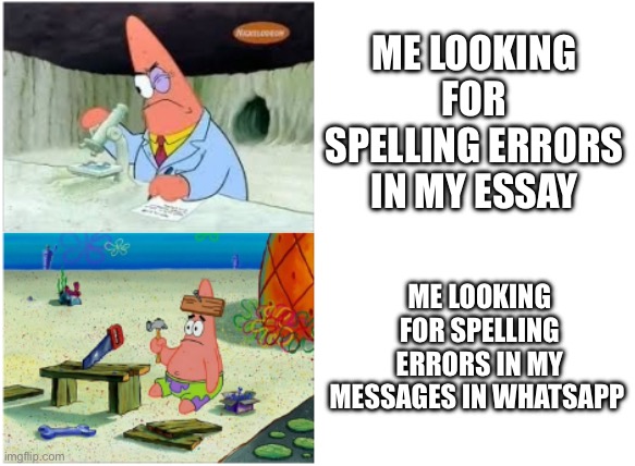 Unlike others, I don’t procrastinate | ME LOOKING FOR SPELLING ERRORS IN MY ESSAY; ME LOOKING FOR SPELLING ERRORS IN MY MESSAGES IN WHATSAPP | image tagged in patrick smart dumb | made w/ Imgflip meme maker