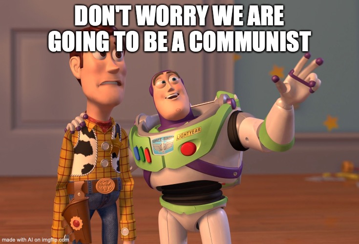 Buzz is communist now ig | DON'T WORRY WE ARE GOING TO BE A COMMUNIST | image tagged in memes,x x everywhere | made w/ Imgflip meme maker