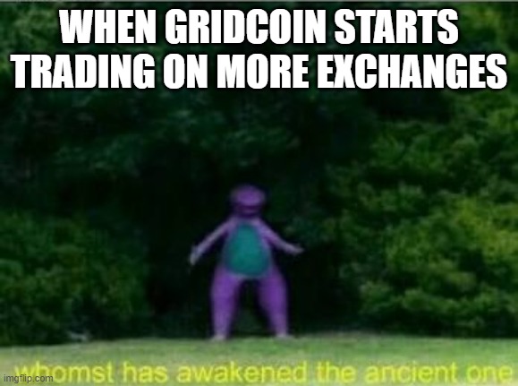 GRIDCOINANCIENTONE | WHEN GRIDCOIN STARTS TRADING ON MORE EXCHANGES | image tagged in whomst has awakened the ancient one | made w/ Imgflip meme maker