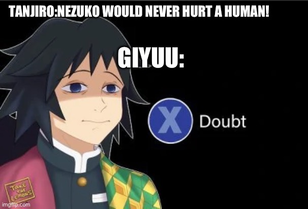 Episode one recap in a nutshell | TANJIRO:NEZUKO WOULD NEVER HURT A HUMAN! GIYUU: | image tagged in giyu x doubt | made w/ Imgflip meme maker