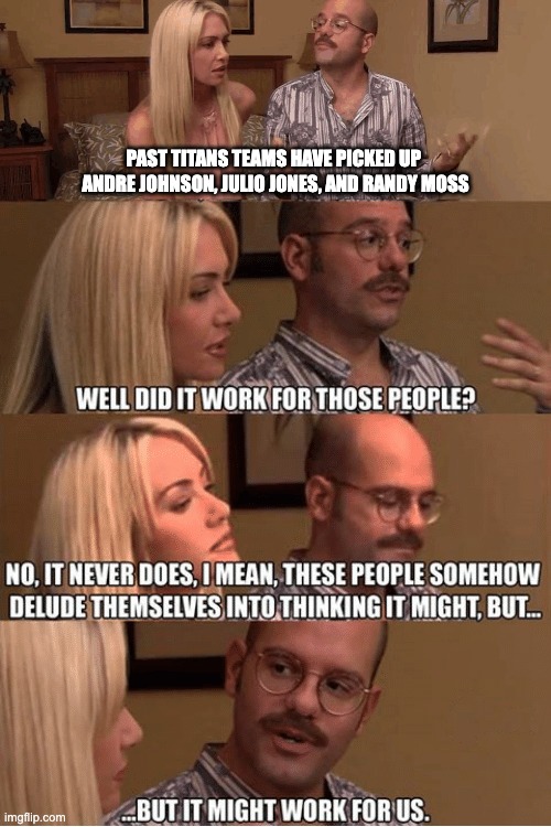 But It Might Work For Us | PAST TITANS TEAMS HAVE PICKED UP 
ANDRE JOHNSON, JULIO JONES, AND RANDY MOSS | image tagged in but it might work for us,AFCSouthMemeWar | made w/ Imgflip meme maker