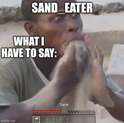 SAND_EATER WHAT I HAVE TO SAY: | made w/ Imgflip meme maker