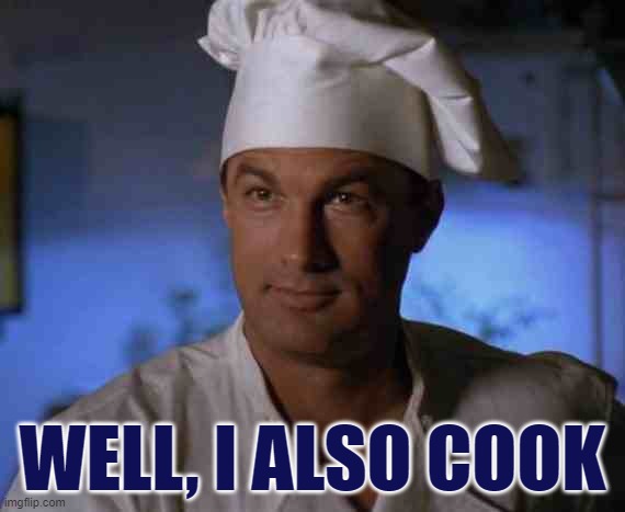 Steven Seagal | WELL, I ALSO COOK | image tagged in steven seagal,cook,under seige,navy,casey ryback | made w/ Imgflip meme maker