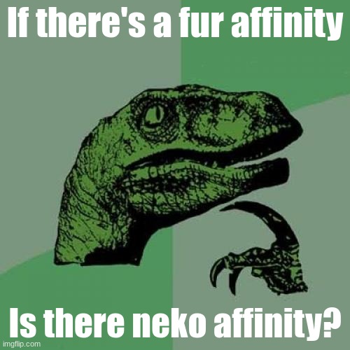 Questions questions questions.. | If there's a fur affinity; Is there neko affinity? | image tagged in memes,philosoraptor | made w/ Imgflip meme maker