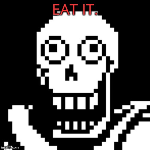 Papyrus Undertale | EAT IT. | image tagged in papyrus undertale | made w/ Imgflip meme maker