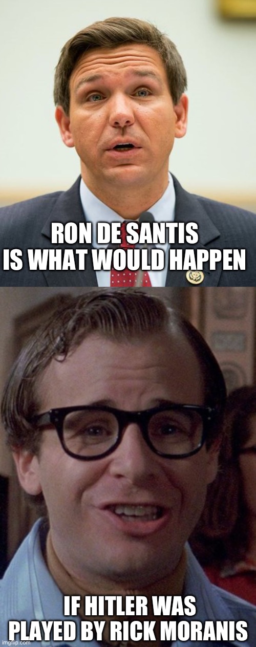 Honey I sunk the kids | RON DE SANTIS IS WHAT WOULD HAPPEN; IF HITLER WAS PLAYED BY RICK MORANIS | image tagged in gop | made w/ Imgflip meme maker