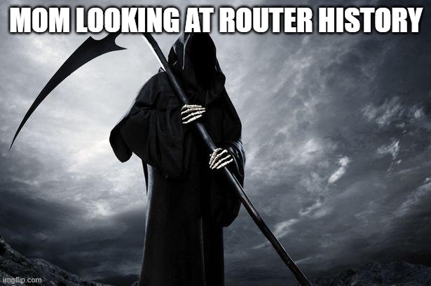 Death | MOM LOOKING AT ROUTER HISTORY | image tagged in death | made w/ Imgflip meme maker