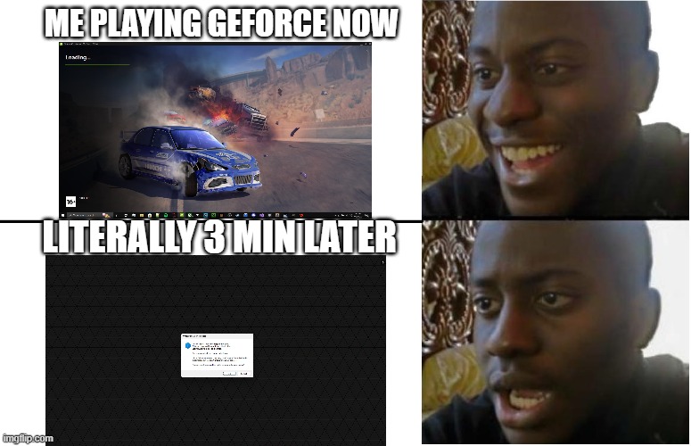 Image Title | ME PLAYING GEFORCE NOW; LITERALLY 3 MIN LATER | image tagged in disappointed black guy | made w/ Imgflip meme maker