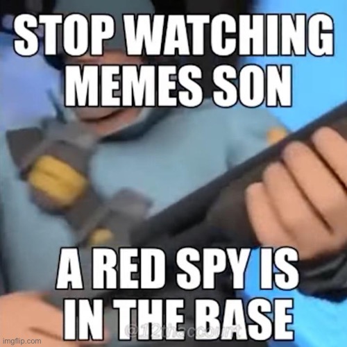 Stop watching memes son a red spy is in the base | image tagged in stop watching memes son a red spy is in the base,soldier tf2 | made w/ Imgflip meme maker