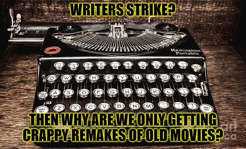 news to me | WRITERS STRIKE? THEN WHY ARE WE ONLY GETTING CRAPPY REMAKES OF OLD MOVIES? | image tagged in writers,writer,strike,hollywood | made w/ Imgflip meme maker