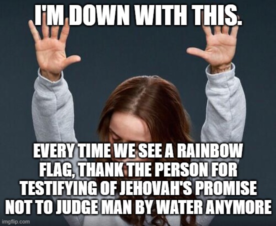 Hallelujah Junction  | I'M DOWN WITH THIS. EVERY TIME WE SEE A RAINBOW FLAG, THANK THE PERSON FOR TESTIFYING OF JEHOVAH'S PROMISE NOT TO JUDGE MAN BY WATER ANYMORE | image tagged in hallelujah junction | made w/ Imgflip meme maker