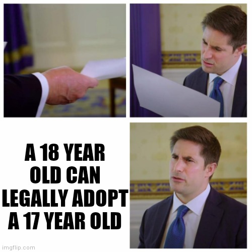 WHATTTT | A 18 YEAR OLD CAN LEGALLY ADOPT A 17 YEAR OLD | image tagged in jonathan swan reacts,18,17,adopt,old | made w/ Imgflip meme maker