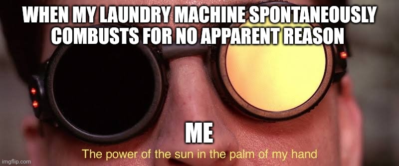 Flaming laundry machine is now the sun | WHEN MY LAUNDRY MACHINE SPONTANEOUSLY COMBUSTS FOR NO APPARENT REASON; ME | image tagged in the power of the sun | made w/ Imgflip meme maker