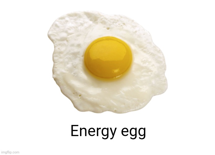 Energy egg | Energy egg | image tagged in fried egg | made w/ Imgflip meme maker