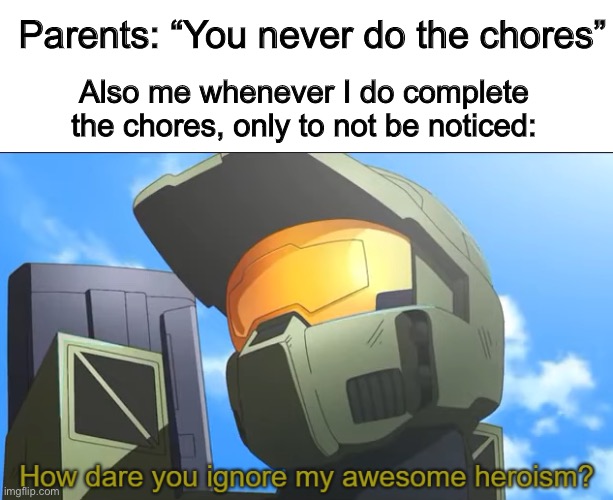 I find this really annoying- | Parents: “You never do the chores”; Also me whenever I do complete the chores, only to not be noticed: | image tagged in how dare you ignore my awesome heroism | made w/ Imgflip meme maker