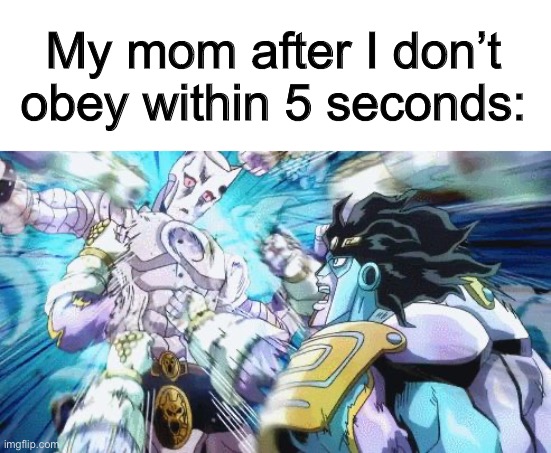 I’ll be getting ready to do what she told me, yet she’ll still say that I was being disrespectful ._. | My mom after I don’t obey within 5 seconds: | image tagged in star platinum vs killer queen | made w/ Imgflip meme maker
