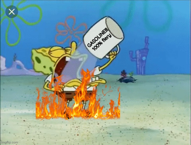 Hey, if we're underwater, how can there be a- (AAAAAAAAAA) | GASOLINE!!!
100% fiery | image tagged in spongebob drinking water,spongebob y u drink gasoline | made w/ Imgflip meme maker