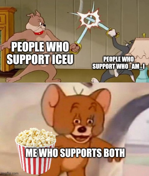 Boþ make good memes | PEOPLE WHO SUPPORT ICEU; PEOPLE WHO SUPPORT WHO_AM_I; ME WHO SUPPORTS BOTH | image tagged in tom and jerry swordfight | made w/ Imgflip meme maker