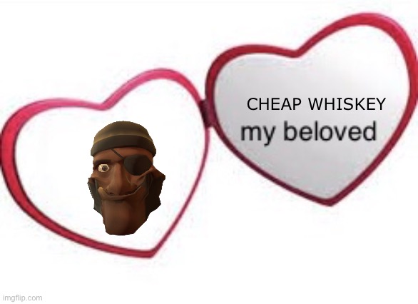 Cheap whiskey | CHEAP WHISKEY | image tagged in my beloved with words,cheap whiskey,demoman tf2 | made w/ Imgflip meme maker