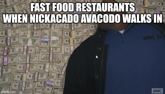 He must spend THOUSANDS | FAST FOOD RESTAURANTS WHEN NICKACADO AVACODO WALKS IN | image tagged in fat guy in money | made w/ Imgflip meme maker