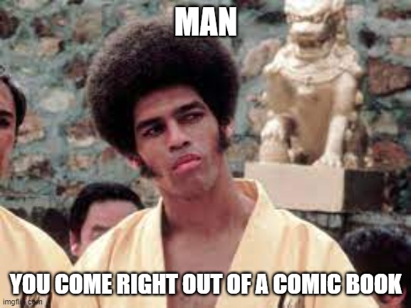 Jim Kelly | MAN; YOU COME RIGHT OUT OF A COMIC BOOK | image tagged in jim kelly | made w/ Imgflip meme maker