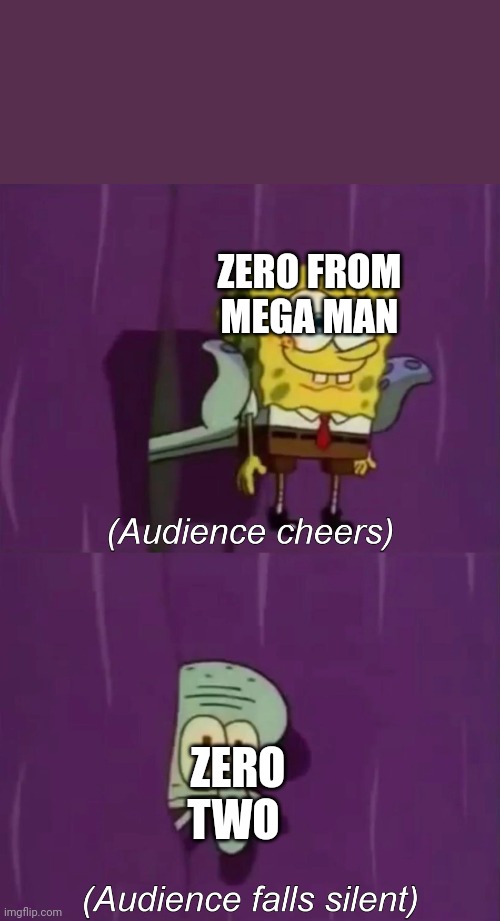 Day 2 of zero posting | ZERO FROM MEGA MAN; ZERO TWO | image tagged in spongebob talent show | made w/ Imgflip meme maker