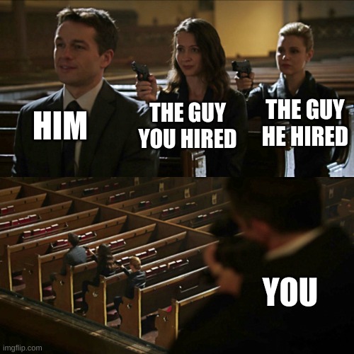 Assassination chain | HIM; THE GUY HE HIRED; THE GUY YOU HIRED; YOU | image tagged in assassination chain | made w/ Imgflip meme maker