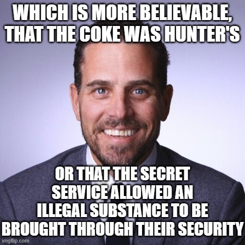 Hunter Biden | WHICH IS MORE BELIEVABLE, THAT THE COKE WAS HUNTER'S OR THAT THE SECRET SERVICE ALLOWED AN ILLEGAL SUBSTANCE TO BE BROUGHT THROUGH THEIR SEC | image tagged in hunter biden | made w/ Imgflip meme maker