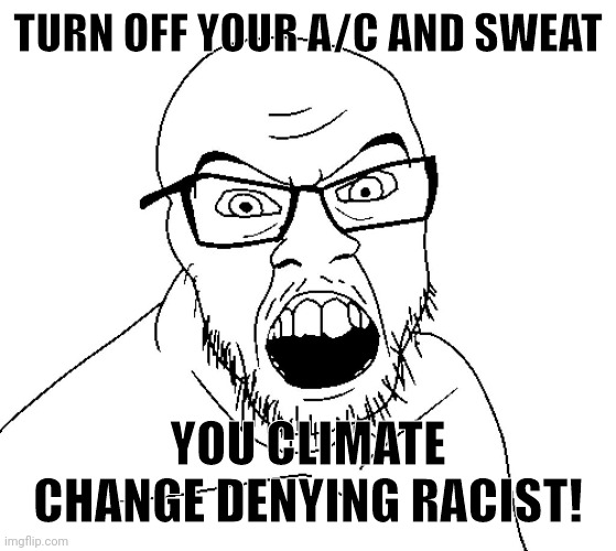 Sweat your ass off for the environment | TURN OFF YOUR A/C AND SWEAT; YOU CLIMATE CHANGE DENYING RACIST! | image tagged in angry soyboy | made w/ Imgflip meme maker