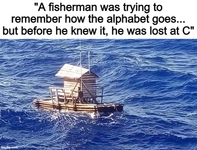 Very clever pun tbh ^-^ | "A fisherman was trying to remember how the alphabet goes... but before he knew it, he was lost at C" | made w/ Imgflip meme maker