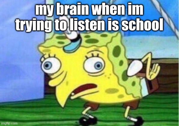 Mocking Spongebob | my brain when im trying to listen is school | image tagged in memes,mocking spongebob | made w/ Imgflip meme maker