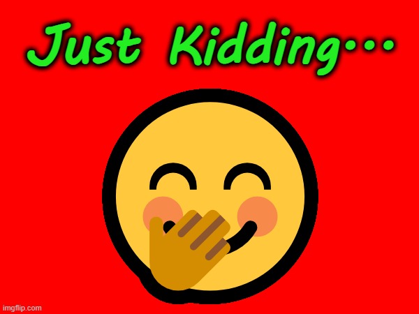 Just Kidding | Just Kidding... 🤭 | image tagged in just kidding | made w/ Imgflip meme maker