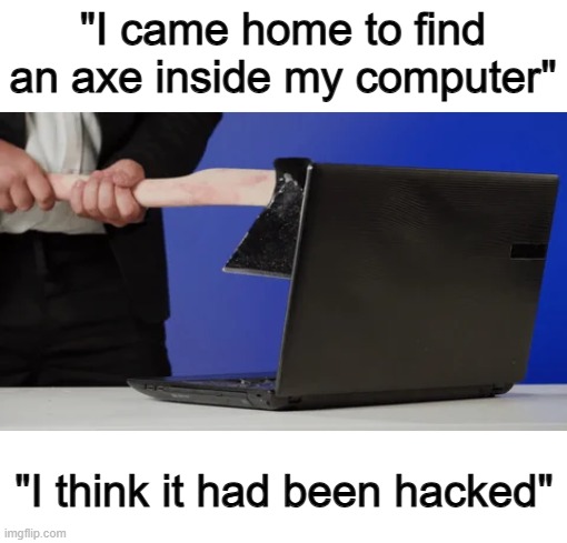 (Not the coding type of hacking btw) | "I came home to find an axe inside my computer"; "I think it had been hacked" | made w/ Imgflip meme maker