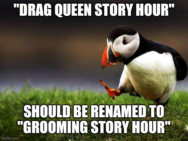 Unpopular Opinion Puffin Meme | "DRAG QUEEN STORY HOUR"; SHOULD BE RENAMED TO
"GROOMING STORY HOUR" | image tagged in unpopular opinion puffin,groom,drag queen,lgbtq,lgbt,pedophile | made w/ Imgflip meme maker