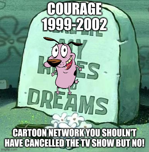 Here Lie My Hopes And Dreams | COURAGE
1999-2002; CARTOON NETWORK YOU SHOULN'T HAVE CANCELLED THE TV SHOW BUT NO! | image tagged in here lie my hopes and dreams | made w/ Imgflip meme maker