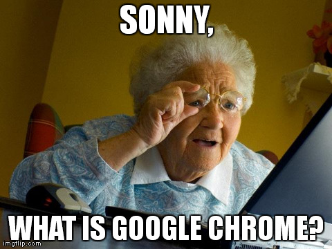 What is this strange technology? | SONNY, WHAT IS GOOGLE CHROME? | image tagged in memes,grandma finds the internet | made w/ Imgflip meme maker